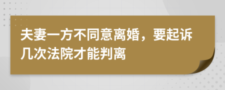 夫妻一方不同意离婚，要起诉几次法院才能判离