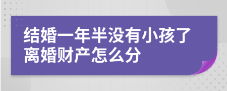 结婚一年半没有小孩了离婚财产怎么分