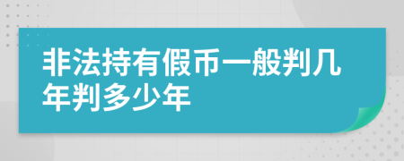 非法持有假币一般判几年判多少年