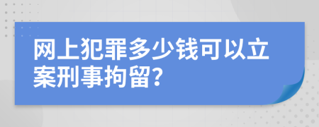 网上犯罪多少钱可以立案刑事拘留？