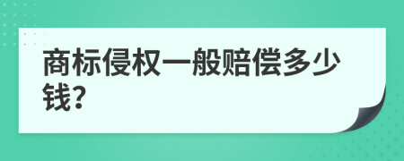 商标侵权一般赔偿多少钱？