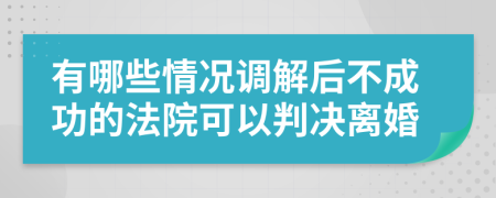 有哪些情况调解后不成功的法院可以判决离婚