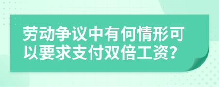 劳动争议中有何情形可以要求支付双倍工资？