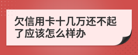 欠信用卡十几万还不起了应该怎么样办