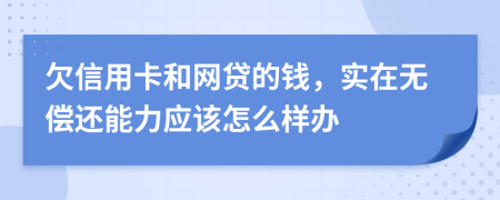 欠信用卡和网贷的钱，实在无偿还能力应该怎么样办