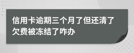 信用卡逾期三个月了但还清了欠费被冻结了咋办