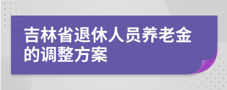 吉林省退休人员养老金的调整方案