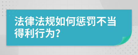 法律法规如何惩罚不当得利行为？