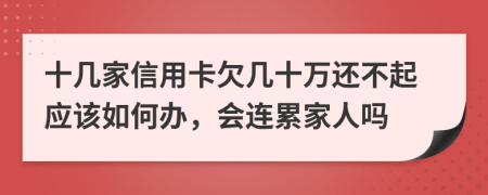 十几家信用卡欠几十万还不起应该如何办，会连累家人吗