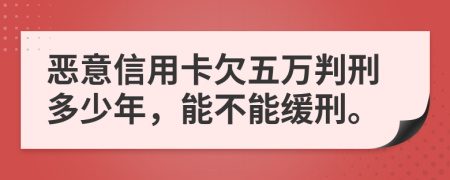 恶意信用卡欠五万判刑多少年，能不能缓刑。