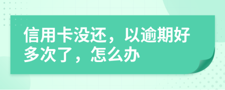 信用卡没还，以逾期好多次了，怎么办