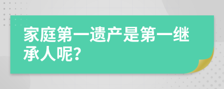 家庭第一遗产是第一继承人呢？