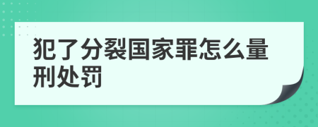 犯了分裂国家罪怎么量刑处罚