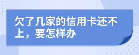 欠了几家的信用卡还不上，要怎样办