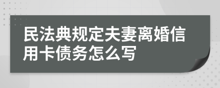 民法典规定夫妻离婚信用卡债务怎么写