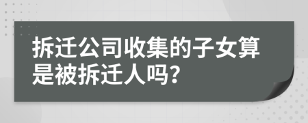 拆迁公司收集的子女算是被拆迁人吗？