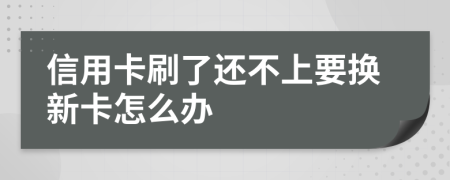 信用卡刷了还不上要换新卡怎么办