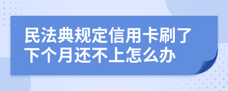 民法典规定信用卡刷了下个月还不上怎么办