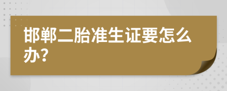 邯郸二胎准生证要怎么办？