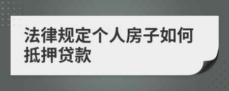 法律规定个人房子如何抵押贷款