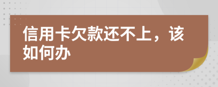 信用卡欠款还不上，该如何办