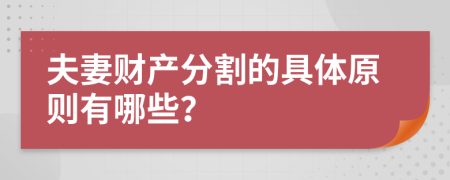 夫妻财产分割的具体原则有哪些？