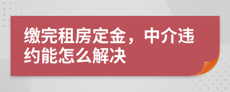 缴完租房定金，中介违约能怎么解决