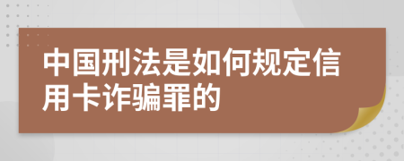 中国刑法是如何规定信用卡诈骗罪的