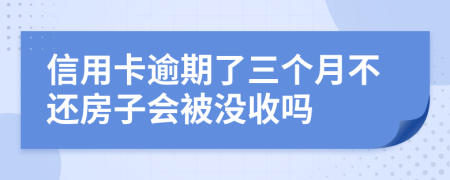 信用卡逾期了三个月不还房子会被没收吗