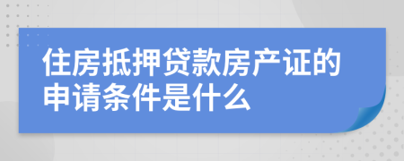 住房抵押贷款房产证的申请条件是什么