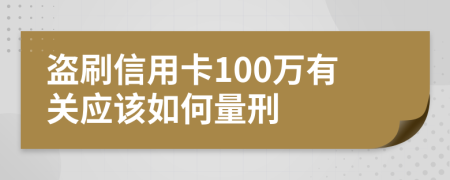 盗刷信用卡100万有关应该如何量刑