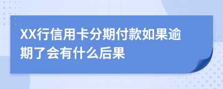 XX行信用卡分期付款如果逾期了会有什么后果