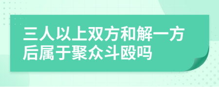 三人以上双方和解一方后属于聚众斗殴吗