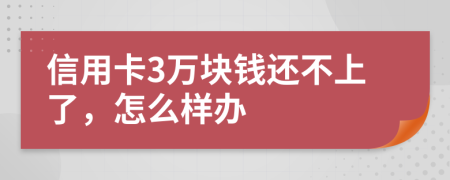 信用卡3万块钱还不上了，怎么样办