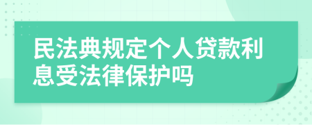 民法典规定个人贷款利息受法律保护吗