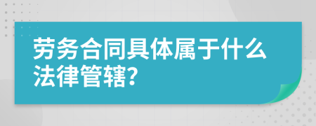 劳务合同具体属于什么法律管辖？