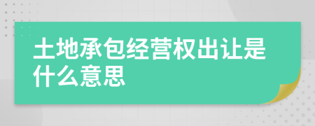 土地承包经营权出让是什么意思