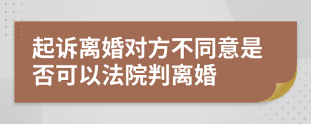 起诉离婚对方不同意是否可以法院判离婚