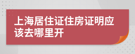 上海居住证住房证明应该去哪里开