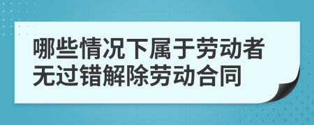 哪些情况下属于劳动者无过错解除劳动合同