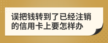 误把钱转到了已经注销的信用卡上要怎样办