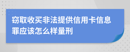 窃取收买非法提供信用卡信息罪应该怎么样量刑