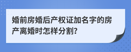 婚前房婚后产权证加名字的房产离婚时怎样分割？