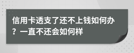 信用卡透支了还不上钱如何办？一直不还会如何样