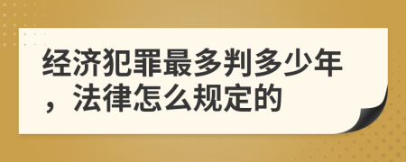 经济犯罪最多判多少年，法律怎么规定的