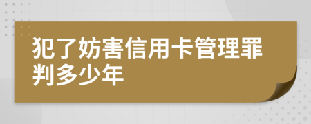 犯了妨害信用卡管理罪判多少年