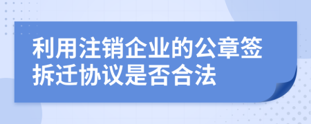 利用注销企业的公章签拆迁协议是否合法