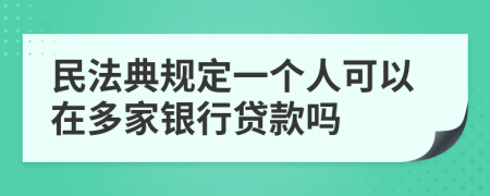 民法典规定一个人可以在多家银行贷款吗