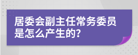 居委会副主任常务委员是怎么产生的？