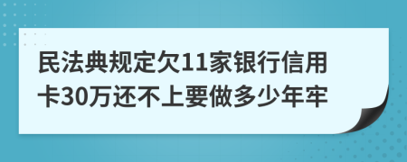 民法典规定欠11家银行信用卡30万还不上要做多少年牢